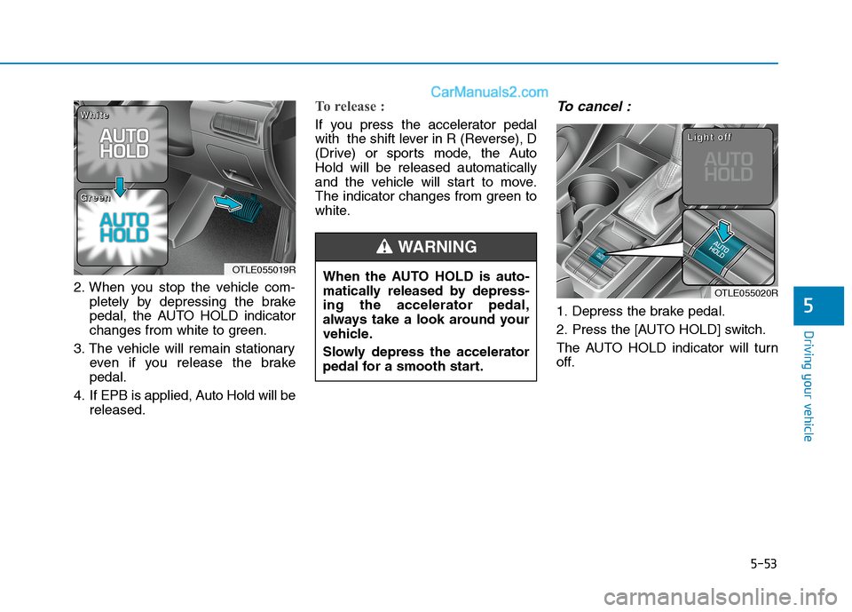 Hyundai Tucson 2020  Owners Manual - RHD (UK, Australia) 5-53
Driving your vehicle
5
2. When you stop the vehicle com-
pletely by depressing the brake
pedal, the AUTO HOLD indicator
changes from white to green.
3. The vehicle will remain stationary
even if 