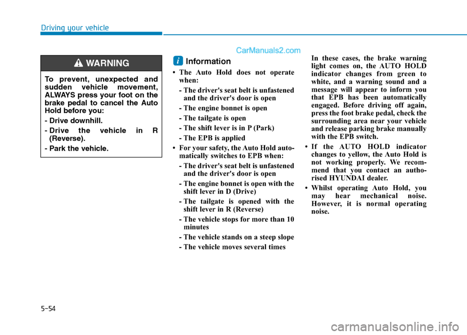 Hyundai Tucson 2020 Owners Manual - RHD (UK, Australia) 5-54
Driving your vehicle
Information
• The Auto Hold does not operate
when:
- The drivers seat belt is unfastened
and the drivers door is open
- The engine bonnet is open
- The tailgate is open
Hyundai Tucson 2020 Owners Manual - RHD (UK, Australia) 5-54
Driving your vehicle
Information
• The Auto Hold does not operate
when:
- The drivers seat belt is unfastened
and the drivers door is open
- The engine bonnet is open
- The tailgate is open