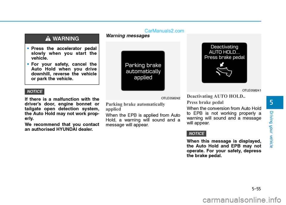 Hyundai Tucson 2020  Owners Manual - RHD (UK, Australia) 5-55
Driving your vehicle
5If there is a malfunction with the
driver’s door, engine bonnet or
tailgate open detection system,
the Auto Hold may not work prop-
erly.
We recommend that you contact
an 