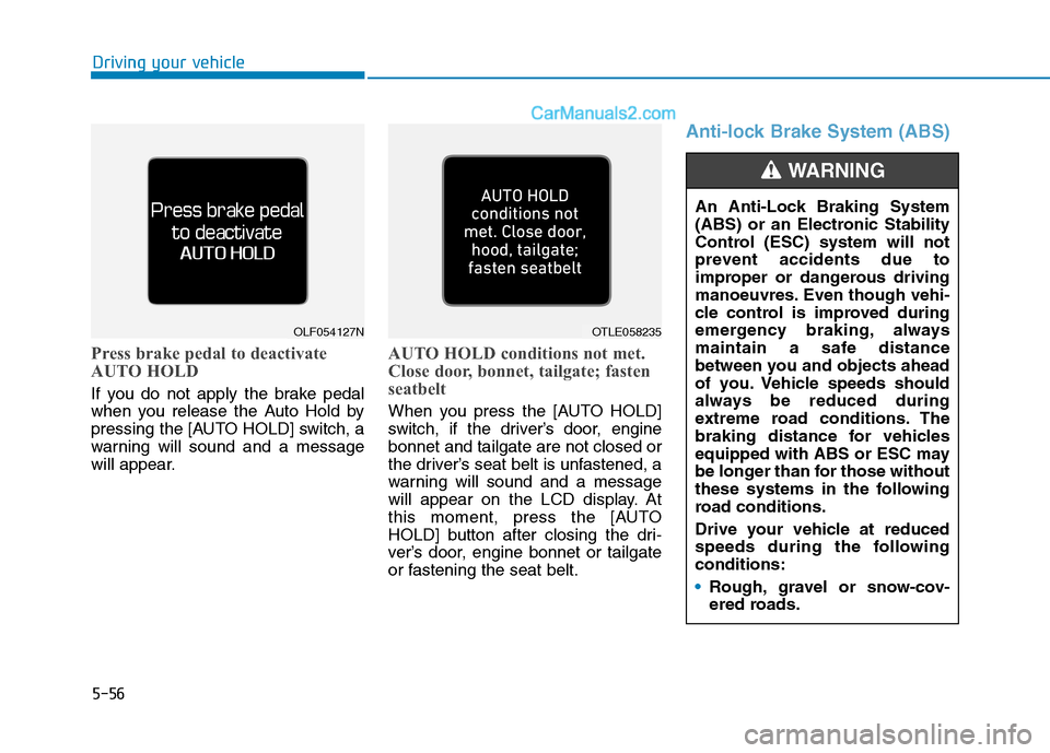 Hyundai Tucson 2020  Owners Manual - RHD (UK, Australia) 5-56
Driving your vehicle
Press brake pedal to deactivate
AUTO HOLD
If you do not apply the brake pedal
when you release the Auto Hold by
pressing the [AUTO HOLD] switch, a
warning will sound and a me