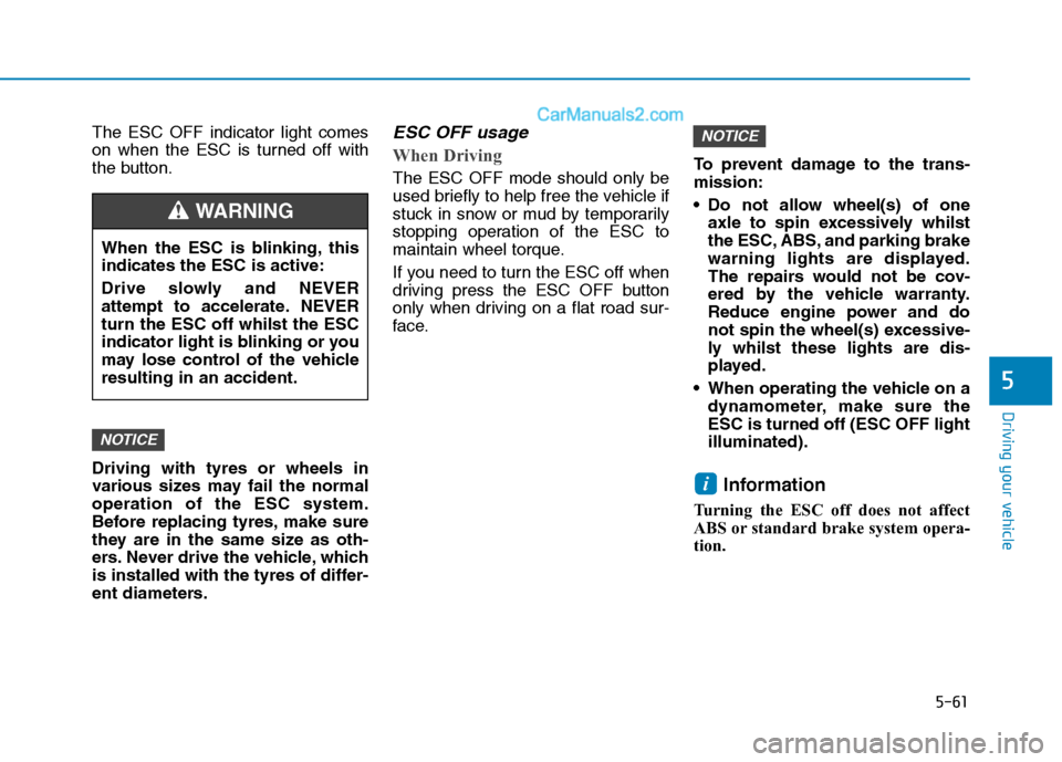 Hyundai Tucson 2020 Owners Manual - RHD (UK, Australia) 5-61
Driving your vehicle
5
The ESC OFF indicator light comes
on when the ESC is turned off with
the button.
Driving with tyres or wheels in
various sizes may fail the normal
operation of the ESC syst Hyundai Tucson 2020 Owners Manual - RHD (UK, Australia) 5-61
Driving your vehicle
5
The ESC OFF indicator light comes
on when the ESC is turned off with
the button.
Driving with tyres or wheels in
various sizes may fail the normal
operation of the ESC syst
