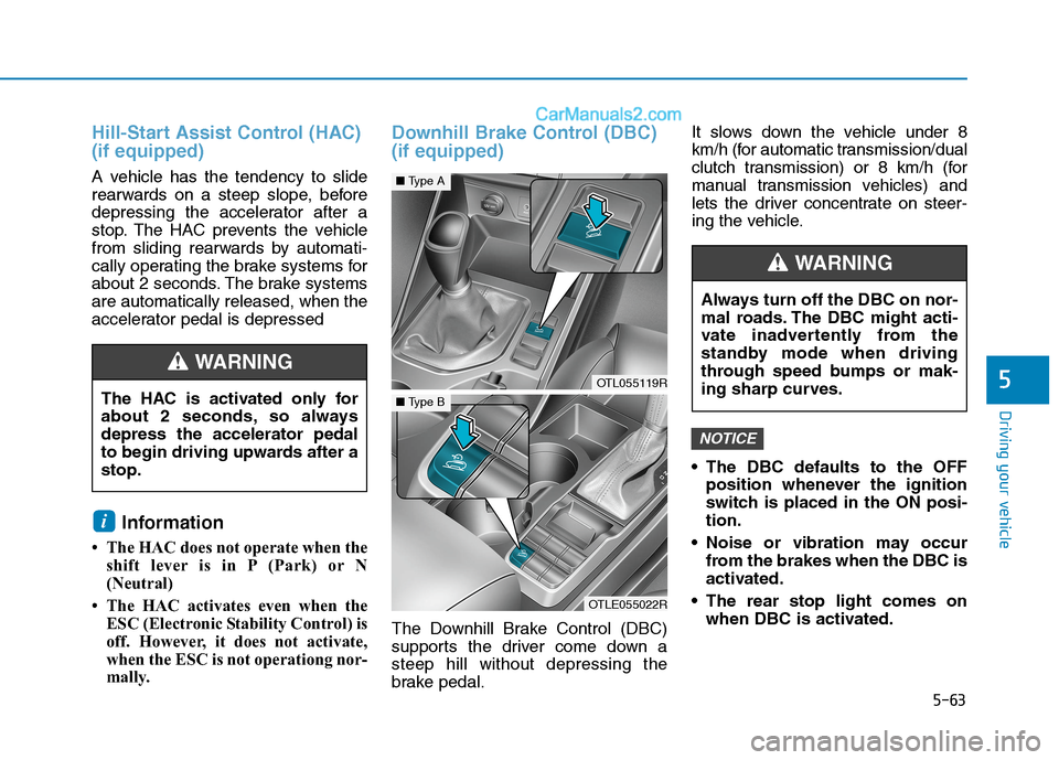 Hyundai Tucson 2020 Owners Manual - RHD (UK, Australia) 5-63
Driving your vehicle
5
Hill-Start Assist Control (HAC)
(if equipped)
A vehicle has the tendency to slide
rearwards on a steep slope, before
depressing the accelerator after a
stop. The HAC prev Hyundai Tucson 2020 Owners Manual - RHD (UK, Australia) 5-63
Driving your vehicle
5
Hill-Start Assist Control (HAC)
(if equipped)
A vehicle has the tendency to slide
rearwards on a steep slope, before
depressing the accelerator after a
stop. The HAC prev