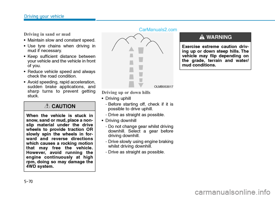 Hyundai Tucson 2020 Owners Manual - RHD (UK, Australia) 5-70
Driving your vehicle
Driving in sand or mud
Maintain slow and constant speed.
Use tyre chains when driving in
mud if necessary.
Keep sufficient distance between
your vehicle and the vehicle in Hyundai Tucson 2020 Owners Manual - RHD (UK, Australia) 5-70
Driving your vehicle
Driving in sand or mud
Maintain slow and constant speed.
Use tyre chains when driving in
mud if necessary.
Keep sufficient distance between
your vehicle and the vehicle in
