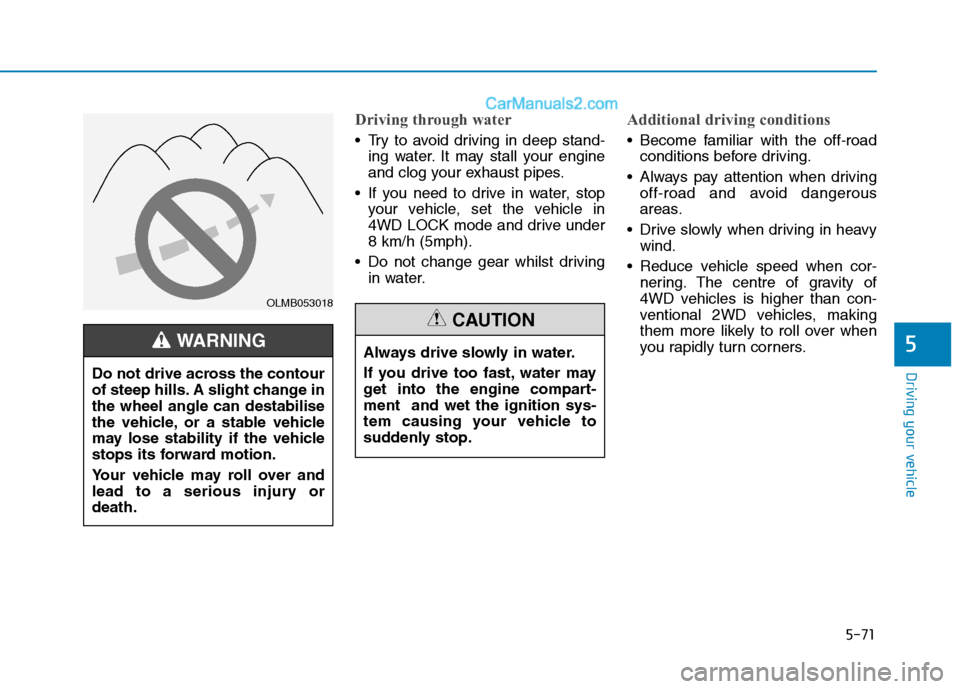 Hyundai Tucson 2020 Owners Manual - RHD (UK, Australia) 5-71
Driving your vehicle
5
Driving through water
Try to avoid driving in deep stand-
ing water. It may stall your engine
and clog your exhaust pipes.
If you need to drive in water, stop
your vehicl Hyundai Tucson 2020 Owners Manual - RHD (UK, Australia) 5-71
Driving your vehicle
5
Driving through water
Try to avoid driving in deep stand-
ing water. It may stall your engine
and clog your exhaust pipes.
If you need to drive in water, stop
your vehicl