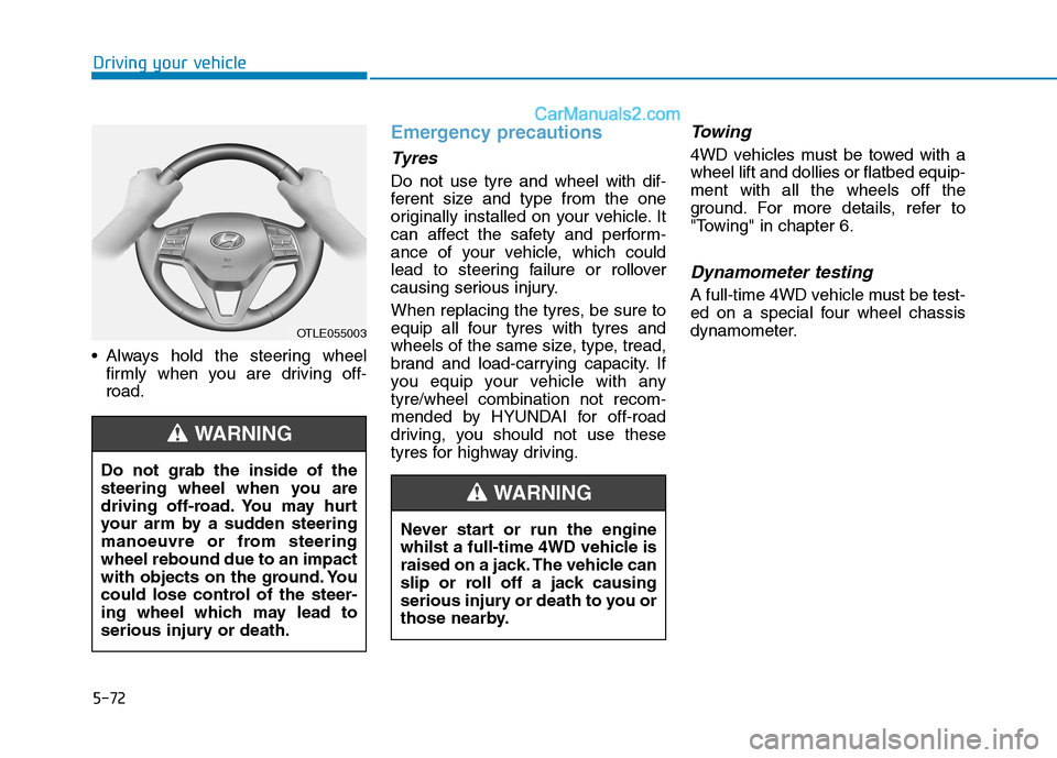 Hyundai Tucson 2020 Owners Manual - RHD (UK, Australia) 5-72
Driving your vehicle
Always hold the steering wheel
firmly when you are driving off-
road.
Emergency precautions
Tyres
Do not use tyre and wheel with dif-
ferent size and type from the one
origi Hyundai Tucson 2020 Owners Manual - RHD (UK, Australia) 5-72
Driving your vehicle
Always hold the steering wheel
firmly when you are driving off-
road.
Emergency precautions
Tyres
Do not use tyre and wheel with dif-
ferent size and type from the one
origi