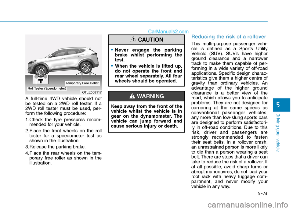 Hyundai Tucson 2020 Owners Manual - RHD (UK, Australia) 5-73
Driving your vehicle
5
A full-time 4WD vehicle should not
be tested on a 2WD roll tester. If a
2WD roll tester must be used, per-
form the following procedure:
1.Check the tyre pressures recom-
m Hyundai Tucson 2020 Owners Manual - RHD (UK, Australia) 5-73
Driving your vehicle
5
A full-time 4WD vehicle should not
be tested on a 2WD roll tester. If a
2WD roll tester must be used, per-
form the following procedure:
1.Check the tyre pressures recom-
m