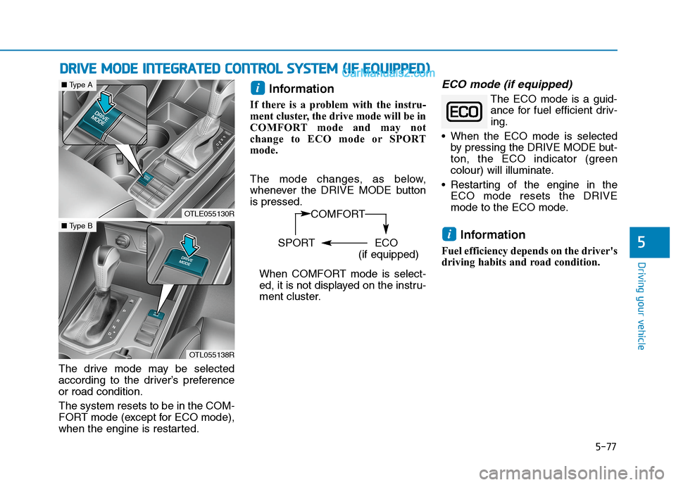 Hyundai Tucson 2020 Owners Manual - RHD (UK, Australia) 5-77
Driving your vehicle
The drive mode may be selected
according to the driver’s preference
or road condition.
The system resets to be in the COM-
FORT mode (except for ECO mode),
when the engine Hyundai Tucson 2020 Owners Manual - RHD (UK, Australia) 5-77
Driving your vehicle
The drive mode may be selected
according to the driver’s preference
or road condition.
The system resets to be in the COM-
FORT mode (except for ECO mode),
when the engine
