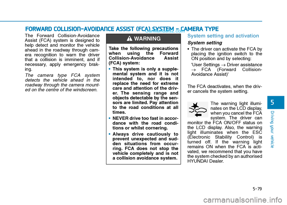 Hyundai Tucson 2020 Owners Manual - RHD (UK, Australia) 5-79
Driving your vehicle
The Forward Collision-Avoidance
Assist (FCA) system is designed to
help detect and monitor the vehicle
ahead in the roadway through cam-
era recognition to warn the driver
th Hyundai Tucson 2020 Owners Manual - RHD (UK, Australia) 5-79
Driving your vehicle
The Forward Collision-Avoidance
Assist (FCA) system is designed to
help detect and monitor the vehicle
ahead in the roadway through cam-
era recognition to warn the driver
th
