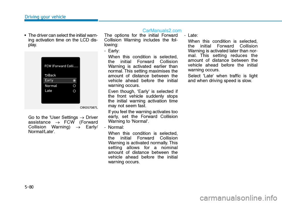 Hyundai Tucson 2020 Owners Manual - RHD (UK, Australia) 5-80
The driver can select the initial warn-
ing activation time on the LCD dis-
play.
Go to the User Settings →Driver
assistance → FCW (Forward
Collision Warning) →Early/
Normal/Late.The opt Hyundai Tucson 2020 Owners Manual - RHD (UK, Australia) 5-80
The driver can select the initial warn-
ing activation time on the LCD dis-
play.
Go to the User Settings →Driver
assistance → FCW (Forward
Collision Warning) →Early/
Normal/Late.The opt