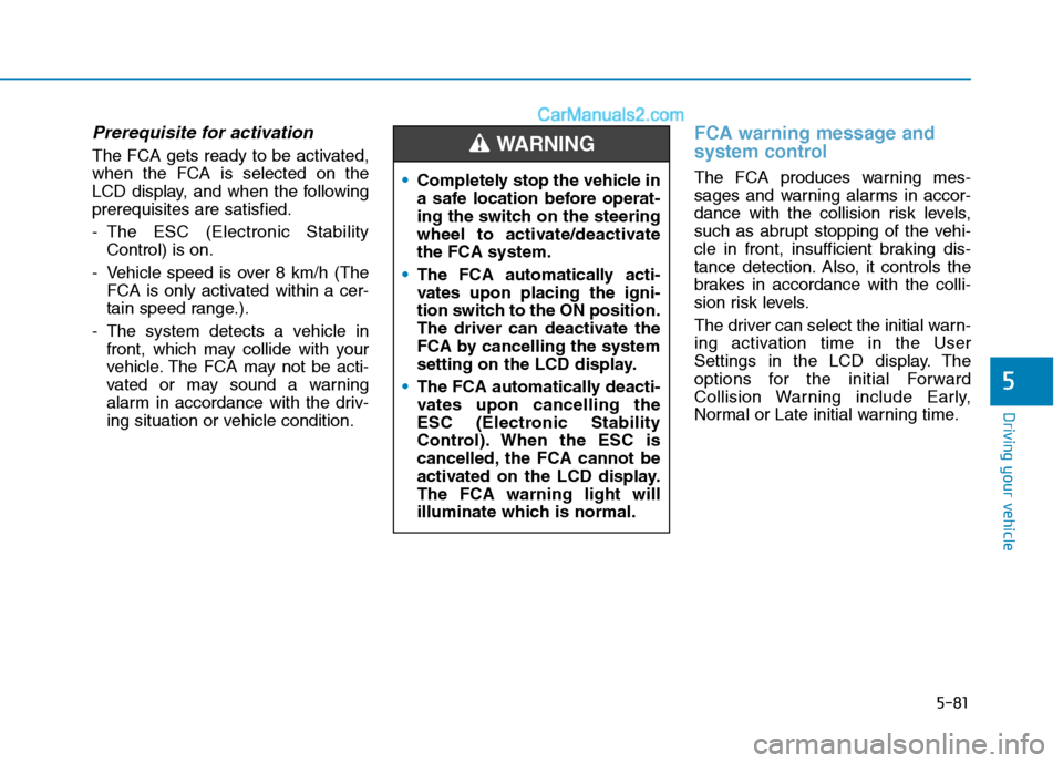 Hyundai Tucson 2020 Owners Manual - RHD (UK, Australia) 5-81
Driving your vehicle
Prerequisite for activation
The FCA gets ready to be activated,
when the FCA is selected on the
LCD display, and when the following
prerequisites are satisfied.
- The ESC (El Hyundai Tucson 2020 Owners Manual - RHD (UK, Australia) 5-81
Driving your vehicle
Prerequisite for activation
The FCA gets ready to be activated,
when the FCA is selected on the
LCD display, and when the following
prerequisites are satisfied.
- The ESC (El