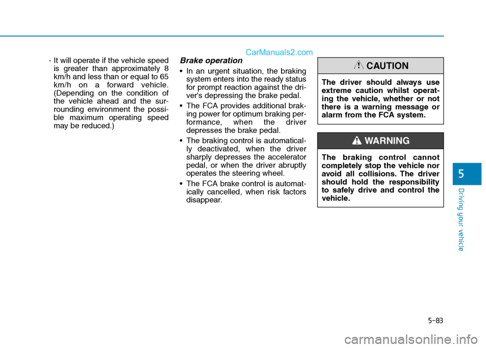 Hyundai Tucson 2020 Owners Manual - RHD (UK, Australia) 5-83
Driving your vehicle
5
- It will operate if the vehicle speed
is greater than approximately 8
km/h and less than or equal to 65
km/h on a forward vehicle.
(Depending on the condition of
the vehic Hyundai Tucson 2020 Owners Manual - RHD (UK, Australia) 5-83
Driving your vehicle
5
- It will operate if the vehicle speed
is greater than approximately 8
km/h and less than or equal to 65
km/h on a forward vehicle.
(Depending on the condition of
the vehic