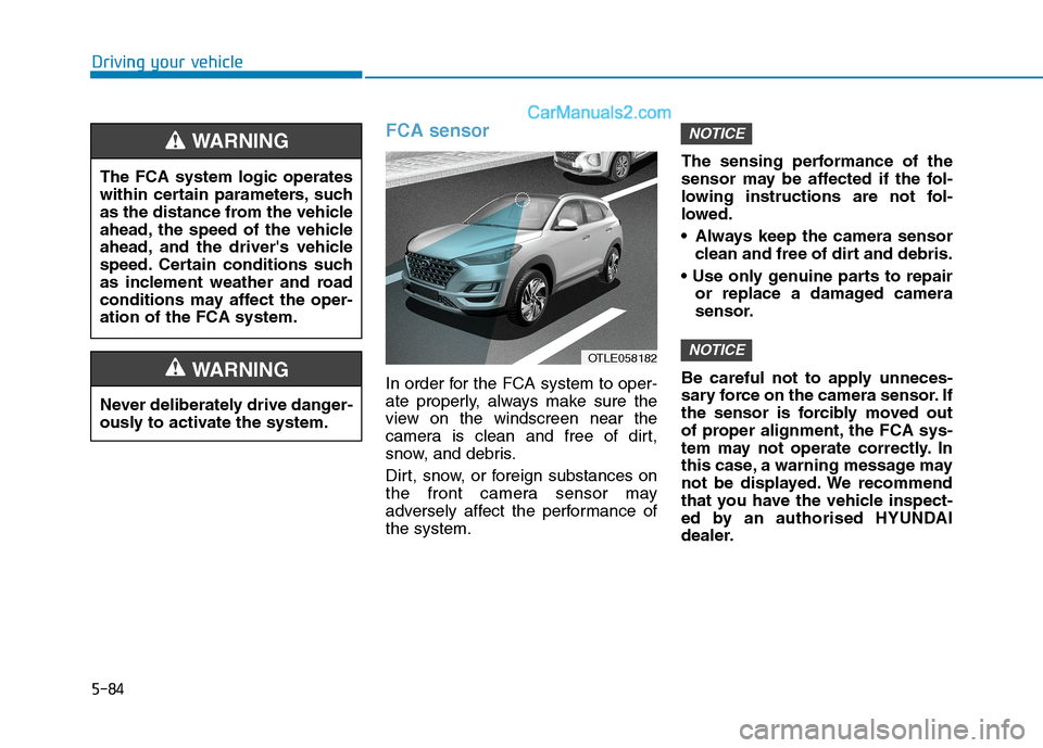 Hyundai Tucson 2020 Owners Manual - RHD (UK, Australia) 5-84
FCA sensor
In order for the FCA system to oper-
ate properly, always make sure the
view on the windscreen near the
camera is clean and free of dirt,
snow, and debris.
Dirt, snow, or foreign subst Hyundai Tucson 2020 Owners Manual - RHD (UK, Australia) 5-84
FCA sensor
In order for the FCA system to oper-
ate properly, always make sure the
view on the windscreen near the
camera is clean and free of dirt,
snow, and debris.
Dirt, snow, or foreign subst