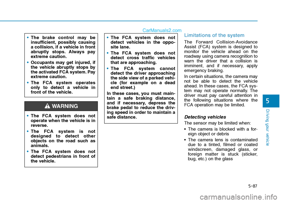 Hyundai Tucson 2020 Owners Manual - RHD (UK, Australia) 5-87
Driving your vehicle
Limitations of the system
The Forward Collision-Avoidance
Assist (FCA) system is designed to
monitor the vehicle ahead on the
roadway using camera recognition to
warn the dri Hyundai Tucson 2020 Owners Manual - RHD (UK, Australia) 5-87
Driving your vehicle
Limitations of the system
The Forward Collision-Avoidance
Assist (FCA) system is designed to
monitor the vehicle ahead on the
roadway using camera recognition to
warn the dri
