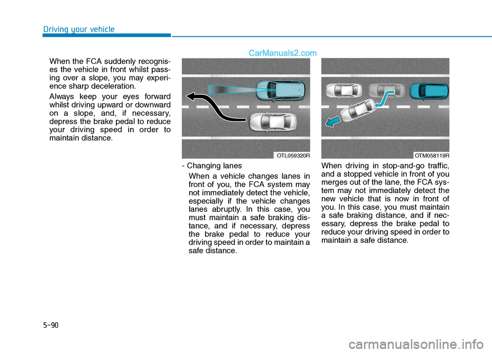 Hyundai Tucson 2020 Owners Manual - RHD (UK, Australia) 5-90
When the FCA suddenly recognis-
es the vehicle in front whilst pass-
ing over a slope, you may experi-
ence sharp deceleration.
Always keep your eyes forward
whilst driving upward or downward
on Hyundai Tucson 2020 Owners Manual - RHD (UK, Australia) 5-90
When the FCA suddenly recognis-
es the vehicle in front whilst pass-
ing over a slope, you may experi-
ence sharp deceleration.
Always keep your eyes forward
whilst driving upward or downward
on