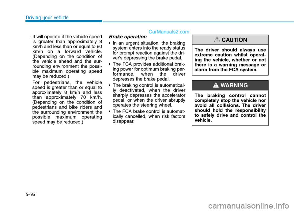 Hyundai Tucson 2020 Owners Manual - RHD (UK, Australia) 5-96
Driving your vehicle
- It will operate if the vehicle speed
is greater than approximately 8
km/h and less than or equal to 80
km/h on a forward vehicle.
(Depending on the condition of
the vehicle Hyundai Tucson 2020 Owners Manual - RHD (UK, Australia) 5-96
Driving your vehicle
- It will operate if the vehicle speed
is greater than approximately 8
km/h and less than or equal to 80
km/h on a forward vehicle.
(Depending on the condition of
the vehicle