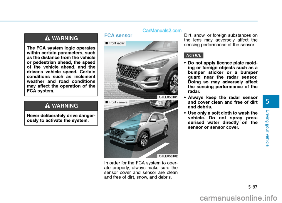 Hyundai Tucson 2020 Owners Manual - RHD (UK, Australia) 5-97
Driving your vehicle
5
FCA sensor
In order for the FCA system to oper-
ate properly, always make sure the
sensor cover and sensor are clean
and free of dirt, snow, and debris.Dirt, snow, or forei Hyundai Tucson 2020 Owners Manual - RHD (UK, Australia) 5-97
Driving your vehicle
5
FCA sensor
In order for the FCA system to oper-
ate properly, always make sure the
sensor cover and sensor are clean
and free of dirt, snow, and debris.Dirt, snow, or forei
