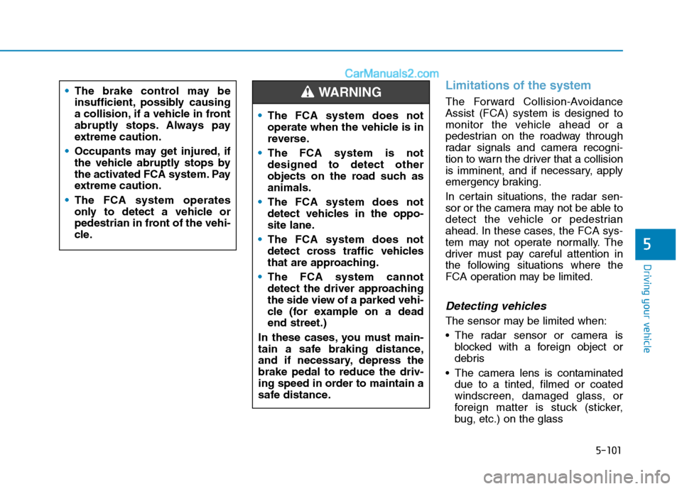 Hyundai Tucson 2020 Owners Manual - RHD (UK, Australia) 5-101
Driving your vehicle
5
Limitations of the system
The Forward Collision-Avoidance
Assist (FCA) system is designed to
monitor the vehicle ahead or a
pedestrian on the roadway through
radar signals Hyundai Tucson 2020 Owners Manual - RHD (UK, Australia) 5-101
Driving your vehicle
5
Limitations of the system
The Forward Collision-Avoidance
Assist (FCA) system is designed to
monitor the vehicle ahead or a
pedestrian on the roadway through
radar signals