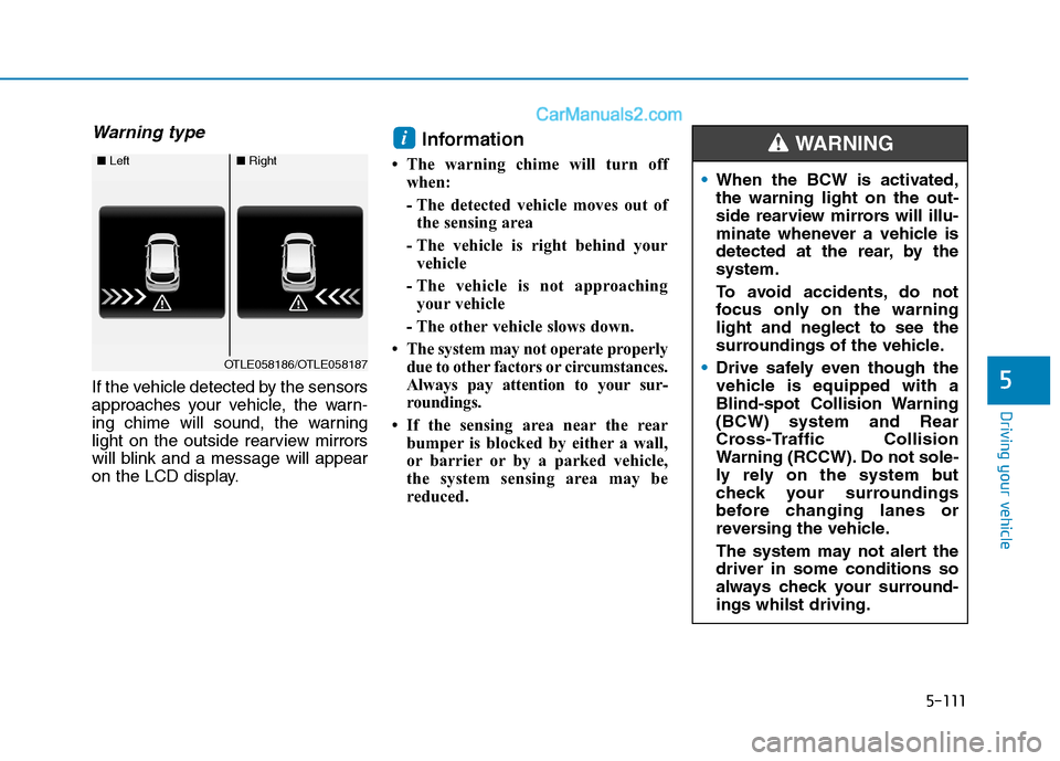Hyundai Tucson 2020 Owners Manual - RHD (UK, Australia) 5-111
Driving your vehicle
Warning type
If the vehicle detected by the sensors
approaches your vehicle, the warn-
ing chime will sound, the warning
light on the outside rearview mirrors
will blink and Hyundai Tucson 2020 Owners Manual - RHD (UK, Australia) 5-111
Driving your vehicle
Warning type
If the vehicle detected by the sensors
approaches your vehicle, the warn-
ing chime will sound, the warning
light on the outside rearview mirrors
will blink and
