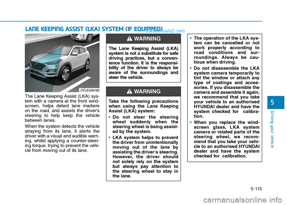 Hyundai Tucson 2020 Owners Manual - RHD (UK, Australia) 5-115
Driving your vehicle
The Lane Keeping Assist (LKA) sys-
tem with a camera at the front wind-
screen, helps detect lane markers
on the road, and assists the drivers
steering to help keep the veh Hyundai Tucson 2020 Owners Manual - RHD (UK, Australia) 5-115
Driving your vehicle
The Lane Keeping Assist (LKA) sys-
tem with a camera at the front wind-
screen, helps detect lane markers
on the road, and assists the drivers
steering to help keep the veh