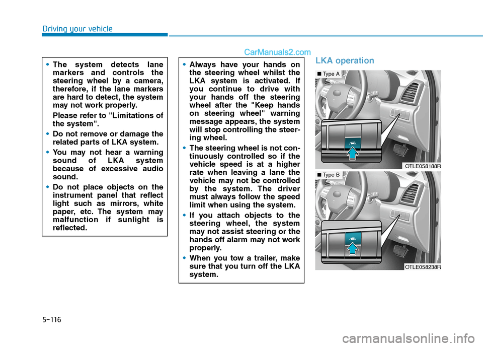 Hyundai Tucson 2020 Owners Manual - RHD (UK, Australia) 5-116
LKA operation
Driving your vehicle
The system detects lane
markers and controls the
steering wheel by a camera,
therefore, if the lane markers
are hard to detect, the system
may not work properl Hyundai Tucson 2020 Owners Manual - RHD (UK, Australia) 5-116
LKA operation
Driving your vehicle
The system detects lane
markers and controls the
steering wheel by a camera,
therefore, if the lane markers
are hard to detect, the system
may not work properl