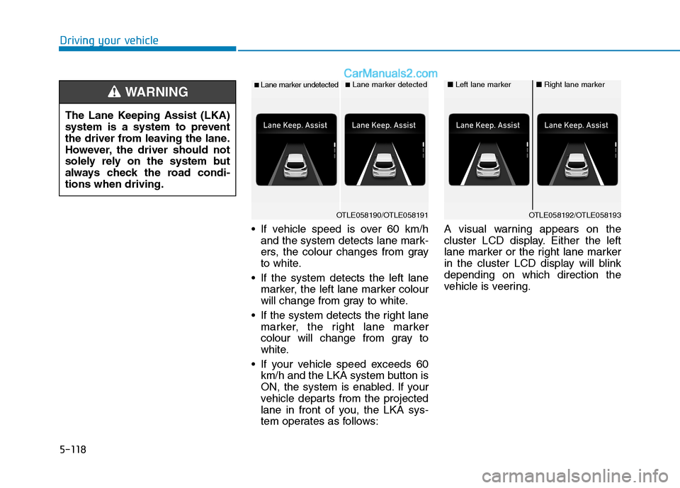 Hyundai Tucson 2020 Owners Manual - RHD (UK, Australia) 5-118
If vehicle speed is over 60 km/h
and the system detects lane mark-
ers, the colour changes from gray
to white.
If the system detects the left lane
marker, the left lane marker colour
will chan Hyundai Tucson 2020 Owners Manual - RHD (UK, Australia) 5-118
If vehicle speed is over 60 km/h
and the system detects lane mark-
ers, the colour changes from gray
to white.
If the system detects the left lane
marker, the left lane marker colour
will chan