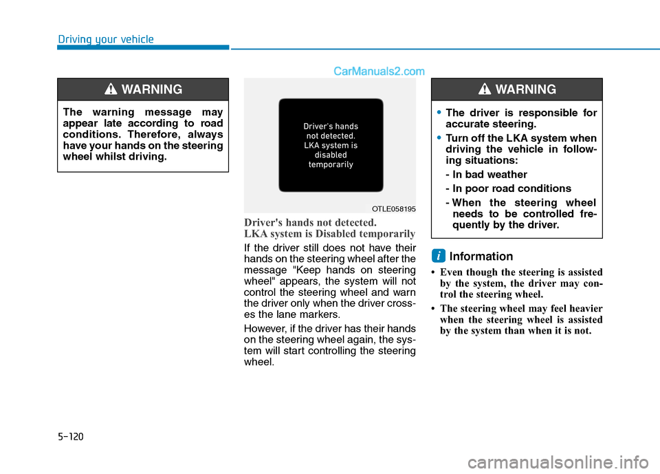 Hyundai Tucson 2020 Owners Manual - RHD (UK, Australia) 5-120
Drivers hands not detected.
LKA system is Disabled temporarily
If the driver still does not have their
hands on the steering wheel after the
message "Keep hands on steering
wheel" appears, the Hyundai Tucson 2020 Owners Manual - RHD (UK, Australia) 5-120
Drivers hands not detected.
LKA system is Disabled temporarily
If the driver still does not have their
hands on the steering wheel after the
message "Keep hands on steering
wheel" appears, the