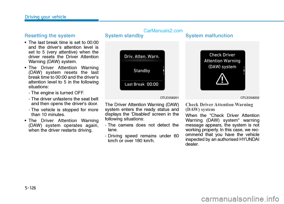 Hyundai Tucson 2020 Owners Manual - RHD (UK, Australia) 5-126
Resetting the system
The last break time is set to 00:00
and the drivers attention level is
set to 5 (very attentive) when the
driver resets the Driver Attention
Warning (DAW) system.
The Dr Hyundai Tucson 2020 Owners Manual - RHD (UK, Australia) 5-126
Resetting the system
The last break time is set to 00:00
and the drivers attention level is
set to 5 (very attentive) when the
driver resets the Driver Attention
Warning (DAW) system.
The Dr