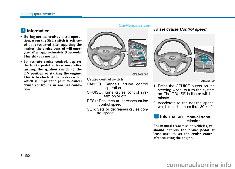 Hyundai Tucson 2020 Owners Manual - RHD (UK, Australia) 5-130
Driving your vehicle
Information
• During normal cruise control opera-
tion, when the SET switch is activat-
ed or reactivated after applying the
brakes, the cruise control will ener-
gize aft Hyundai Tucson 2020 Owners Manual - RHD (UK, Australia) 5-130
Driving your vehicle
Information
• During normal cruise control opera-
tion, when the SET switch is activat-
ed or reactivated after applying the
brakes, the cruise control will ener-
gize aft