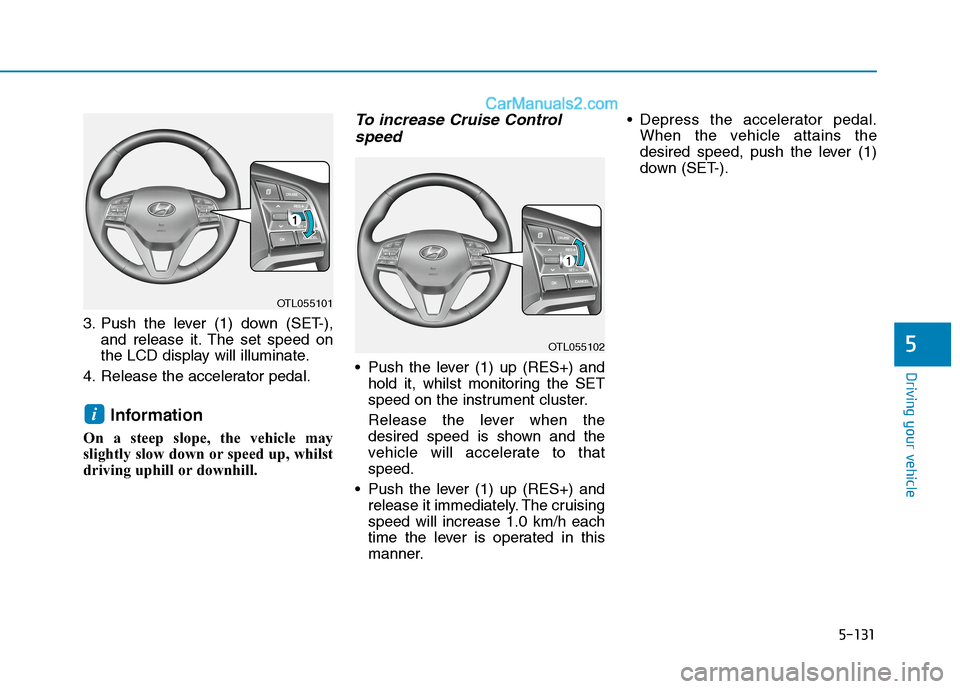 Hyundai Tucson 2020  Owners Manual - RHD (UK, Australia) 5-131
Driving your vehicle
5
3. Push the lever (1) down (SET-),
and release it. The set speed on
the LCD display will illuminate.
4. Release the accelerator pedal.
Information 
On a steep slope, the v