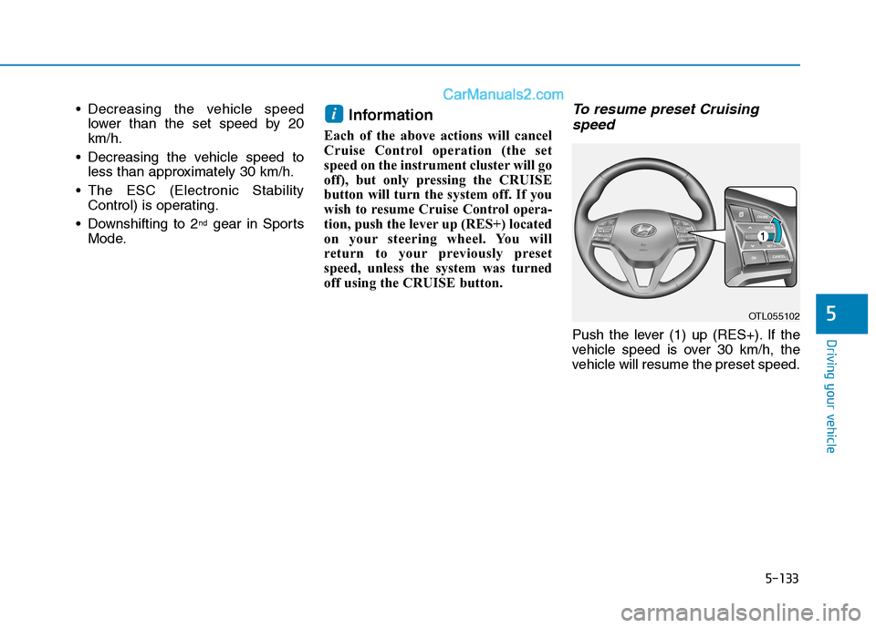 Hyundai Tucson 2020  Owners Manual - RHD (UK, Australia) 5-133
Driving your vehicle
5
 Decreasing the vehicle speed
lower than the set speed by 20
km/h.
 Decreasing the vehicle speed to
less than approximately 30 km/h.
 The ESC (Electronic Stability
Control
