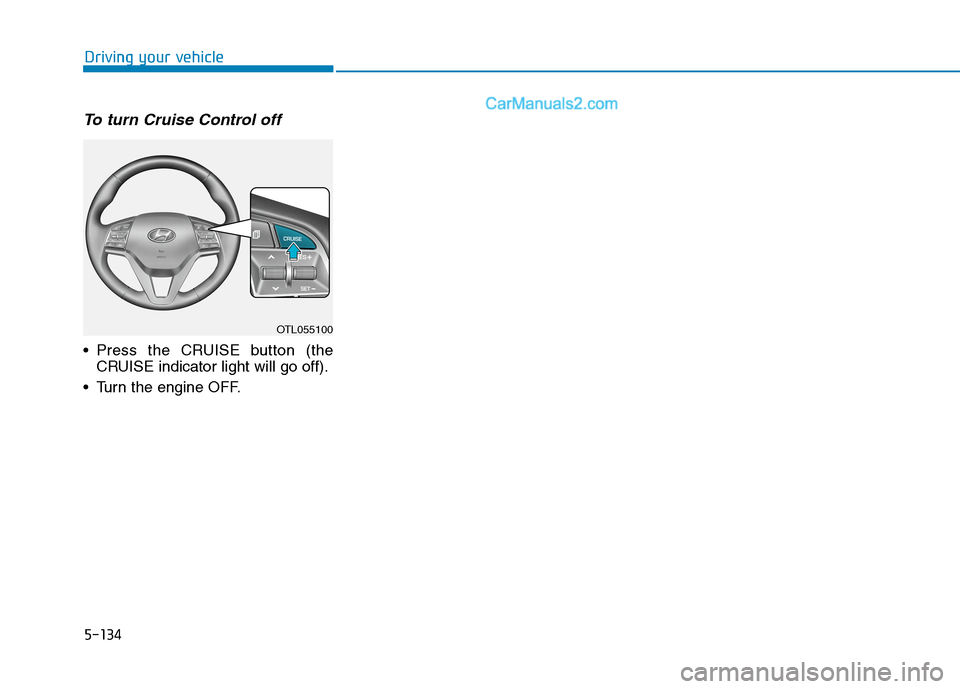 Hyundai Tucson 2020  Owners Manual - RHD (UK, Australia) 5-134
Driving your vehicle
To turn Cruise Control off
 Press the CRUISE button (the
CRUISE indicator light will go off).
 Turn the engine OFF.
OTL055100  