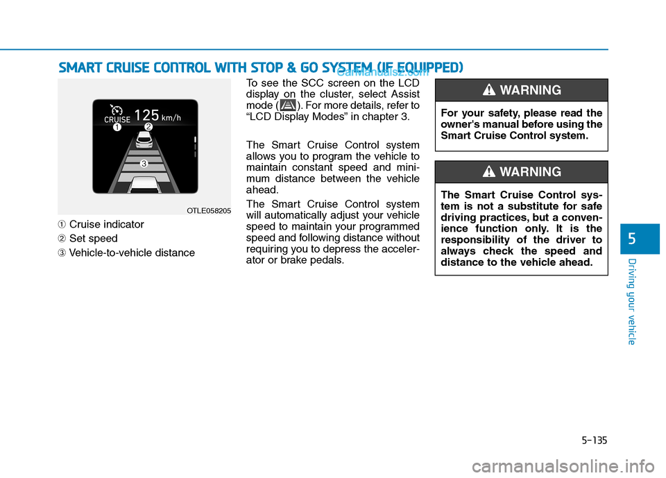 Hyundai Tucson 2020 Owners Manual - RHD (UK, Australia) 5-135
Driving your vehicle
➀Cruise indicator
➁Set speed
➂Vehicle-to-vehicle distanceTo see the SCC screen on the LCD
display on the cluster, select Assist
mode ( ). For more details, refer to
Hyundai Tucson 2020 Owners Manual - RHD (UK, Australia) 5-135
Driving your vehicle
➀Cruise indicator
➁Set speed
➂Vehicle-to-vehicle distanceTo see the SCC screen on the LCD
display on the cluster, select Assist
mode ( ). For more details, refer to