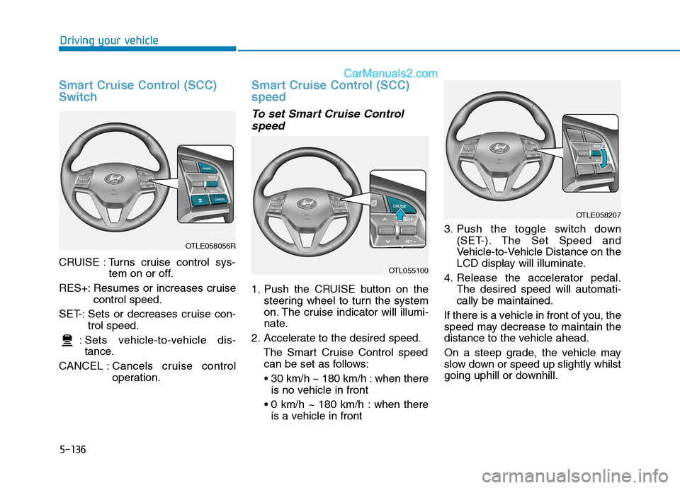 Hyundai Tucson 2020 Owners Manual - RHD (UK, Australia) 5-136
Smart Cruise Control (SCC)
Switch
CRUISE : Turns cruise control sys-
tem on or off.
RES+: Resumes or increases cruise
control speed.
SET-: Sets or decreases cruise con-
trol speed.
: Sets vehicl Hyundai Tucson 2020 Owners Manual - RHD (UK, Australia) 5-136
Smart Cruise Control (SCC)
Switch
CRUISE : Turns cruise control sys-
tem on or off.
RES+: Resumes or increases cruise
control speed.
SET-: Sets or decreases cruise con-
trol speed.
: Sets vehicl