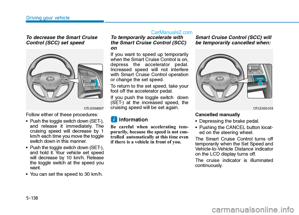 Hyundai Tucson 2020 Owners Manual - RHD (UK, Australia) 5-138
To decrease the Smart Cruise
Control (SCC) set speed
Follow either of these procedures:
Push the toggle switch down (SET-),
and release it immediately. The
cruising speed will decrease by 1
km/ Hyundai Tucson 2020 Owners Manual - RHD (UK, Australia) 5-138
To decrease the Smart Cruise
Control (SCC) set speed
Follow either of these procedures:
Push the toggle switch down (SET-),
and release it immediately. The
cruising speed will decrease by 1
km/