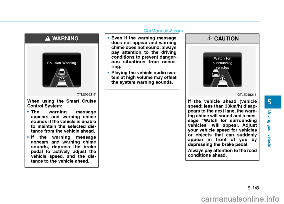 Hyundai Tucson 2020 Owners Manual - RHD (UK, Australia) 5-143
Driving your vehicle
5When using the Smart Cruise
Control System:
The warning message
appears and warning chime
sounds if the vehicle is unable
to maintain the selected dis-
tance from the vehic Hyundai Tucson 2020 Owners Manual - RHD (UK, Australia) 5-143
Driving your vehicle
5When using the Smart Cruise
Control System:
The warning message
appears and warning chime
sounds if the vehicle is unable
to maintain the selected dis-
tance from the vehic