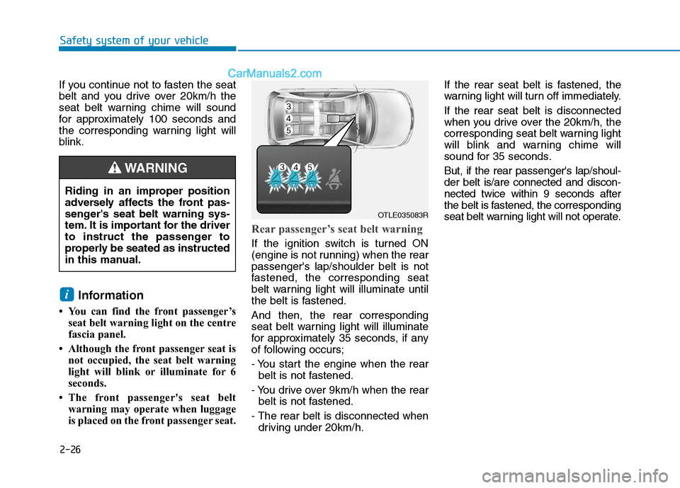 Hyundai Tucson 2020 Owners Manual - RHD (UK, Australia) 2-26
Safety system of your vehicle
If you continue not to fasten the seat
belt and you drive over 20km/h the
seat belt warning chime will sound
for approximately 100 seconds and
the corresponding warn Hyundai Tucson 2020 Owners Manual - RHD (UK, Australia) 2-26
Safety system of your vehicle
If you continue not to fasten the seat
belt and you drive over 20km/h the
seat belt warning chime will sound
for approximately 100 seconds and
the corresponding warn