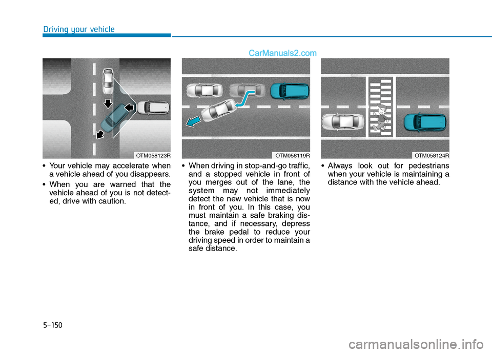 Hyundai Tucson 2020  Owners Manual - RHD (UK, Australia) 5-150
 Your vehicle may accelerate when
a vehicle ahead of you disappears.
 When you are warned that the
vehicle ahead of you is not detect-
ed, drive with caution. When driving in stop-and-go traffic