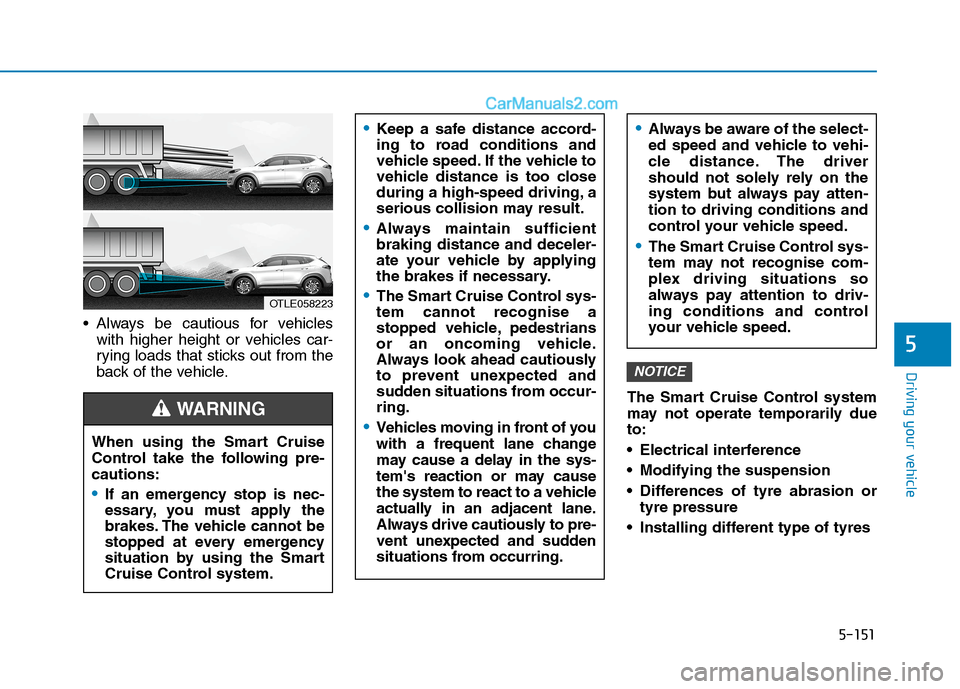 Hyundai Tucson 2020 Owners Manual - RHD (UK, Australia) 5-151
Driving your vehicle
Always be cautious for vehicles
with higher height or vehicles car-
rying loads that sticks out from the
back of the vehicle.
The Smart Cruise Control system
may not operat Hyundai Tucson 2020 Owners Manual - RHD (UK, Australia) 5-151
Driving your vehicle
Always be cautious for vehicles
with higher height or vehicles car-
rying loads that sticks out from the
back of the vehicle.
The Smart Cruise Control system
may not operat