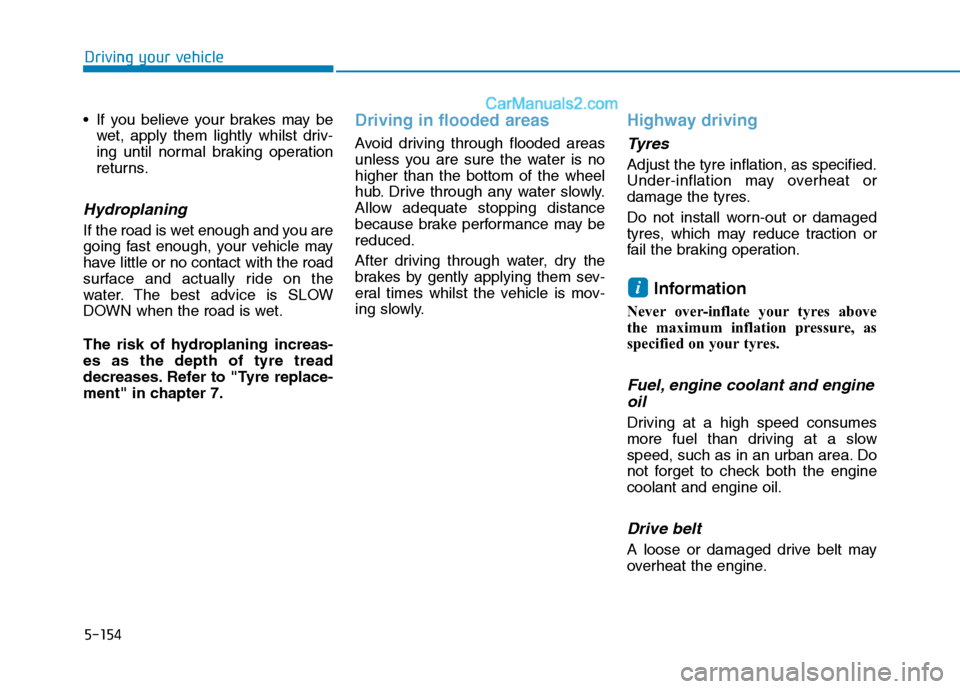 Hyundai Tucson 2020 Owners Manual - RHD (UK, Australia) 5-154
Driving your vehicle
If you believe your brakes may be
wet, apply them lightly whilst driv-
ing until normal braking operation
returns.
Hydroplaning
If the road is wet enough and you are
going Hyundai Tucson 2020 Owners Manual - RHD (UK, Australia) 5-154
Driving your vehicle
If you believe your brakes may be
wet, apply them lightly whilst driv-
ing until normal braking operation
returns.
Hydroplaning
If the road is wet enough and you are
going