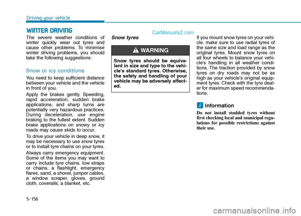 Hyundai Tucson 2020 Owners Manual - RHD (UK, Australia) 5-156
Driving your vehicle
The severe weather conditions of
winter quickly wear out tyres and
cause other problems. To minimise
winter driving problems, you should
take the following suggestions:
Snow Hyundai Tucson 2020 Owners Manual - RHD (UK, Australia) 5-156
Driving your vehicle
The severe weather conditions of
winter quickly wear out tyres and
cause other problems. To minimise
winter driving problems, you should
take the following suggestions:
Snow