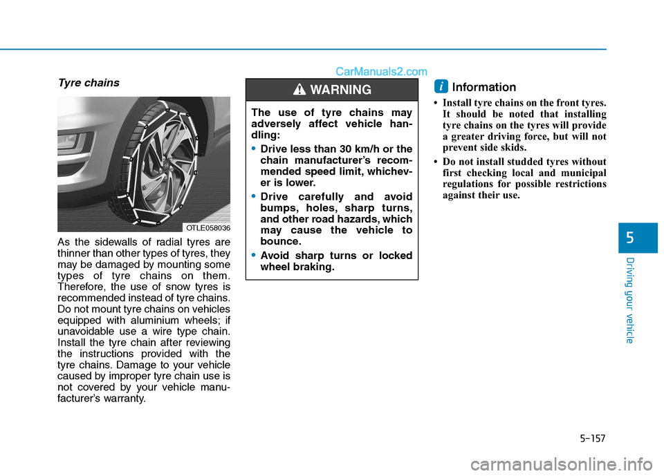 Hyundai Tucson 2020 Owners Manual - RHD (UK, Australia) 5-157
Driving your vehicle
5
Tyre chains
As the sidewalls of radial tyres are
thinner than other types of tyres, they
may be damaged by mounting some
types of tyre chains on them.
Therefore, the use o Hyundai Tucson 2020 Owners Manual - RHD (UK, Australia) 5-157
Driving your vehicle
5
Tyre chains
As the sidewalls of radial tyres are
thinner than other types of tyres, they
may be damaged by mounting some
types of tyre chains on them.
Therefore, the use o