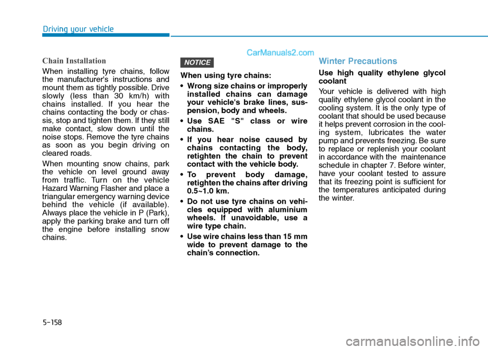 Hyundai Tucson 2020 Owners Manual - RHD (UK, Australia) 5-158
Driving your vehicle
Chain Installation
When installing tyre chains, follow
the manufacturers instructions and
mount them as tightly possible. Drive
slowly (less than 30 km/h) with
chains insta Hyundai Tucson 2020 Owners Manual - RHD (UK, Australia) 5-158
Driving your vehicle
Chain Installation
When installing tyre chains, follow
the manufacturers instructions and
mount them as tightly possible. Drive
slowly (less than 30 km/h) with
chains insta