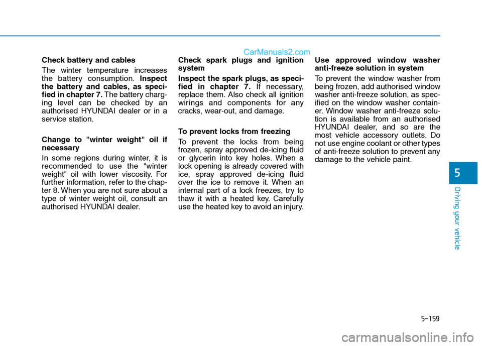 Hyundai Tucson 2020 Owners Manual - RHD (UK, Australia) 5-159
Driving your vehicle
5
Check battery and cables
The winter temperature increases
the battery consumption.Inspect
the battery and cables, as speci-
fied in chapter 7.The battery charg-
ing lev Hyundai Tucson 2020 Owners Manual - RHD (UK, Australia) 5-159
Driving your vehicle
5
Check battery and cables
The winter temperature increases
the battery consumption.Inspect
the battery and cables, as speci-
fied in chapter 7.The battery charg-
ing lev