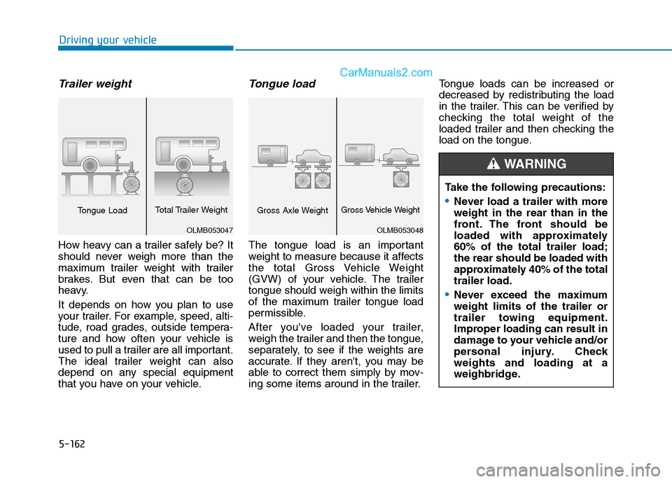 Hyundai Tucson 2020 Owners Manual - RHD (UK, Australia) 5-162
Driving your vehicle
Trailer weight
How heavy can a trailer safely be? It
should never weigh more than the
maximum trailer weight with trailer
brakes. But even that can be too
heavy.
It depends Hyundai Tucson 2020 Owners Manual - RHD (UK, Australia) 5-162
Driving your vehicle
Trailer weight
How heavy can a trailer safely be? It
should never weigh more than the
maximum trailer weight with trailer
brakes. But even that can be too
heavy.
It depends