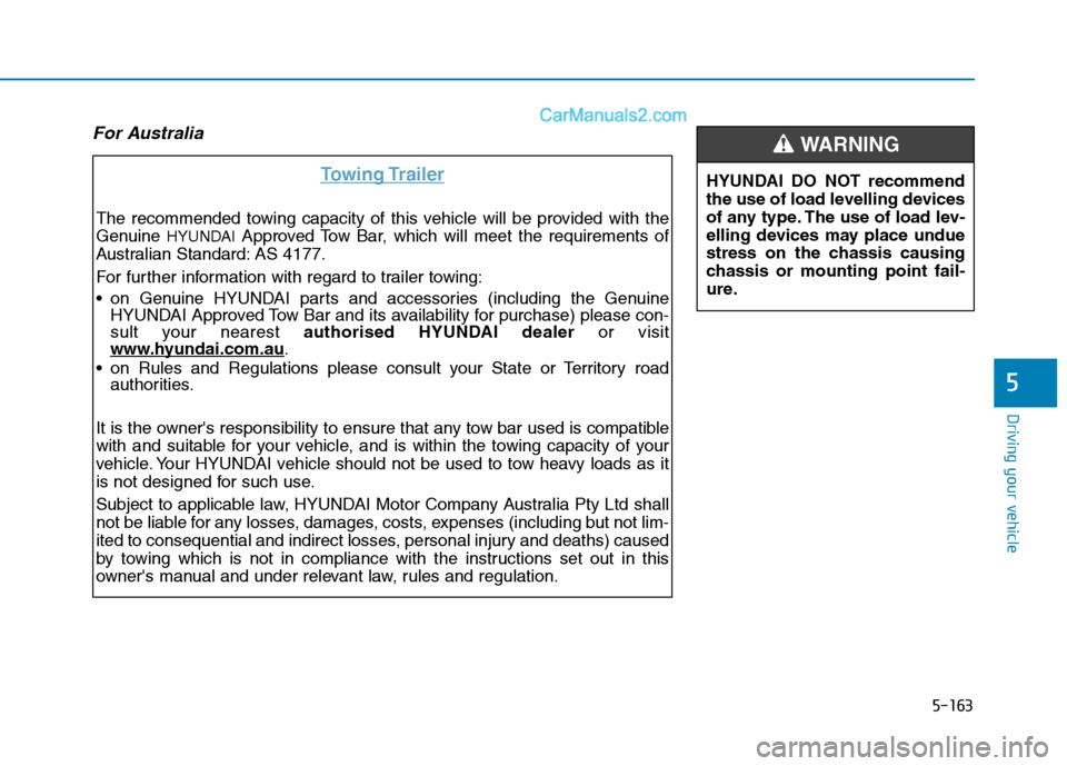 Hyundai Tucson 2020 Owners Manual - RHD (UK, Australia) 5-163
Driving your vehicle
5
For Australia
Towing Trailer
The recommended towing capacity of this vehicle will be provided with the
Genuine
HYUNDAIApproved Tow Bar, which will meet the requirements o Hyundai Tucson 2020 Owners Manual - RHD (UK, Australia) 5-163
Driving your vehicle
5
For Australia
Towing Trailer
The recommended towing capacity of this vehicle will be provided with the
Genuine
HYUNDAIApproved Tow Bar, which will meet the requirements o