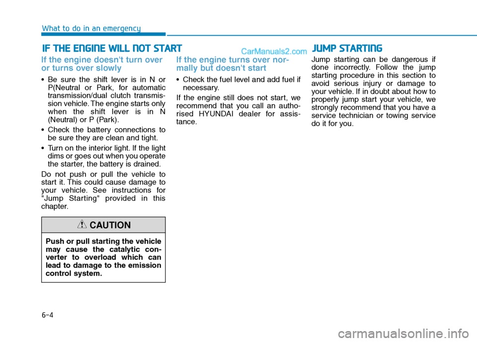 Hyundai Tucson 2020 Owners Manual - RHD (UK, Australia) 6-4
I IF
F
T
TH
HE
E
E
EN
NG
GI
IN
NE
E
W
WI
IL
LL
L
N
NO
OT
T
S
ST
TA
AR
RT
T
What to do in an emergency
If the engine doesnt turn over
or turns over slowly
Be sure the shift lever is Hyundai Tucson 2020 Owners Manual - RHD (UK, Australia) 6-4
I IF
F
T
TH
HE
E
E
EN
NG
GI
IN
NE
E
W
WI
IL
LL
L
N
NO
OT
T
S
ST
TA
AR
RT
T
What to do in an emergency
If the engine doesnt turn over
or turns over slowly
Be sure the shift lever is