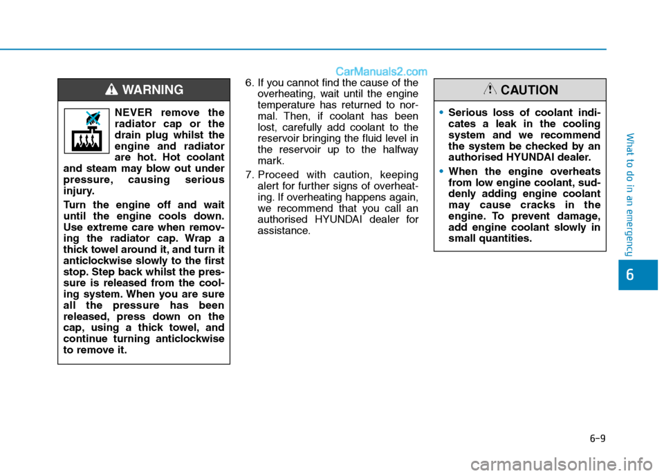 Hyundai Tucson 2020 Owners Manual - RHD (UK, Australia) 6-9
What to do in an emergency
6
6. If you cannot find the cause of the
overheating, wait until the engine
temperature has returned to nor-
mal. Then, if coolant has been
lost, carefully add coolant t Hyundai Tucson 2020 Owners Manual - RHD (UK, Australia) 6-9
What to do in an emergency
6
6. If you cannot find the cause of the
overheating, wait until the engine
temperature has returned to nor-
mal. Then, if coolant has been
lost, carefully add coolant t