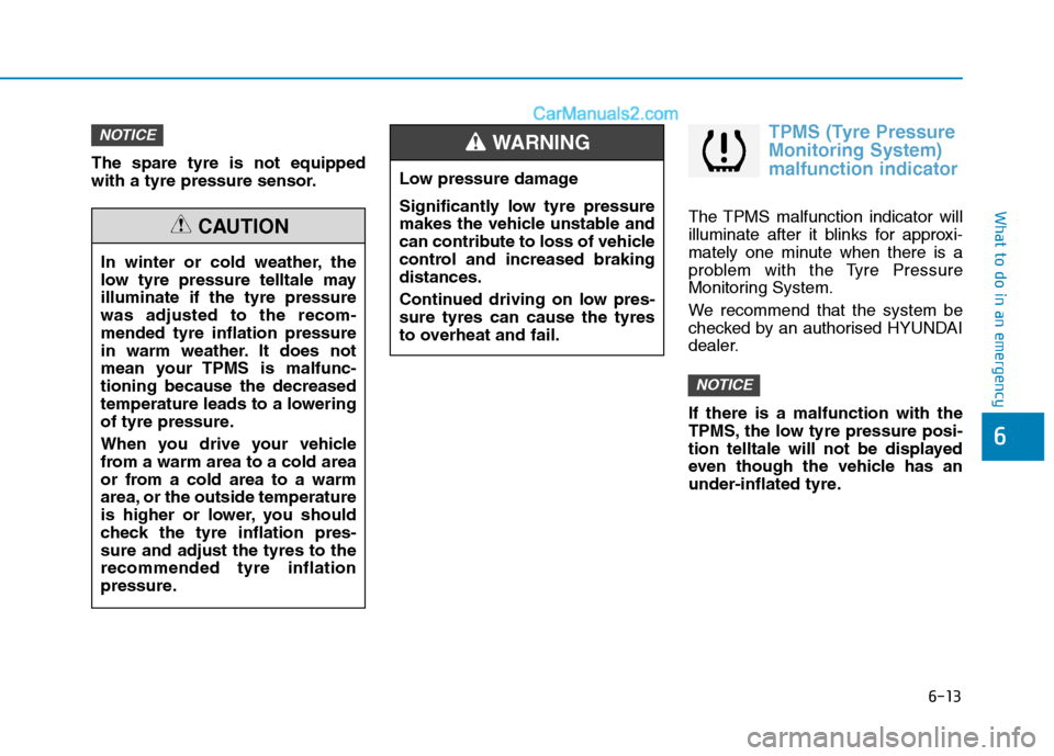 Hyundai Tucson 2020 Owners Manual - RHD (UK, Australia) 6-13
What to do in an emergency
The spare tyre is not equipped
with a tyre pressure sensor.
TPMS (Tyre Pressure
Monitoring System)
malfunction indicator
The TPMS malfunction indicator will
illuminate Hyundai Tucson 2020 Owners Manual - RHD (UK, Australia) 6-13
What to do in an emergency
The spare tyre is not equipped
with a tyre pressure sensor.
TPMS (Tyre Pressure
Monitoring System)
malfunction indicator
The TPMS malfunction indicator will
illuminate