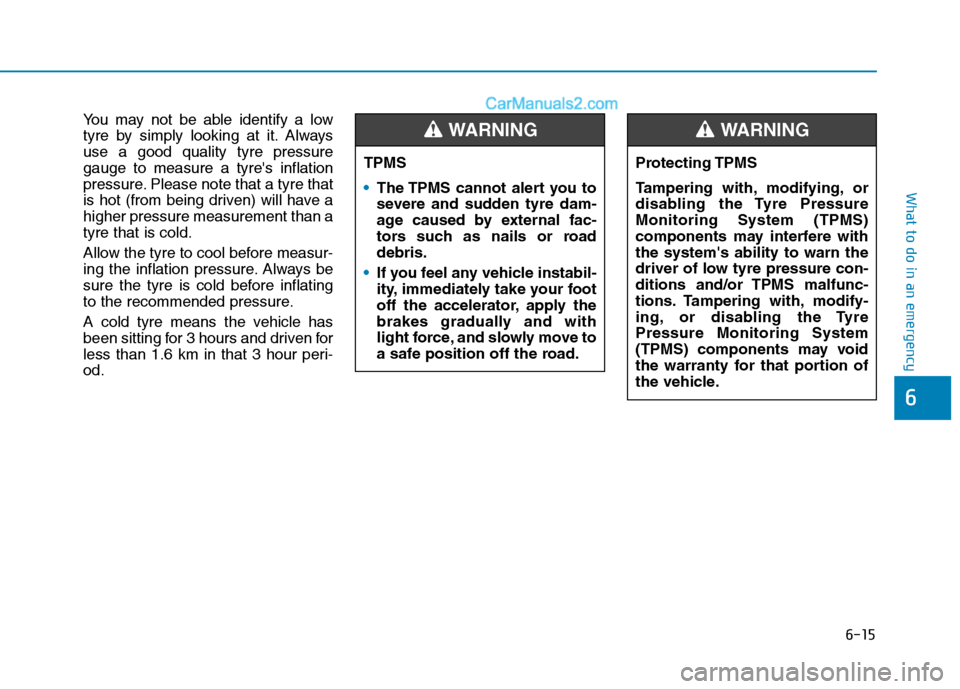 Hyundai Tucson 2020 Owners Manual - RHD (UK, Australia) 6-15
What to do in an emergency
You may not be able identify a low
tyre by simply looking at it. Always
use a good quality tyre pressure
gauge to measure a tyres inflation
pressure. Please note that Hyundai Tucson 2020 Owners Manual - RHD (UK, Australia) 6-15
What to do in an emergency
You may not be able identify a low
tyre by simply looking at it. Always
use a good quality tyre pressure
gauge to measure a tyres inflation
pressure. Please note that