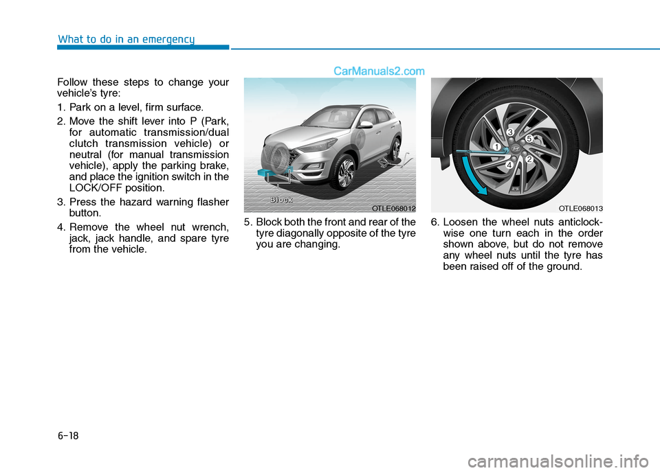 Hyundai Tucson 2020  Owners Manual - RHD (UK, Australia) 6-18
What to do in an emergency
Follow these steps to change your
vehicle’s tyre:
1. Park on a level, firm surface.
2. Move the shift lever into P (Park,
for automatic transmission/dual
clutch trans